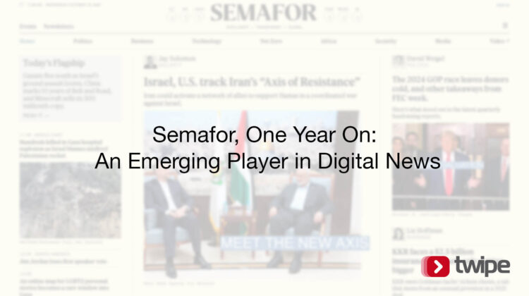 Semafor, One Year On: An Emerging Player in Digital News