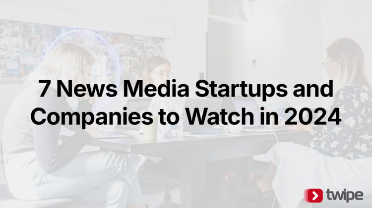 7 news media startups and companies to watch in 2024